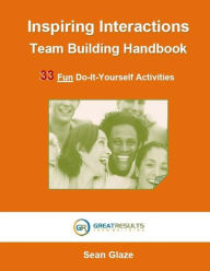 Title: Inspiring Interactions Team Building Activity Handbook: 33 Fun Do-It-Yourself Activities, Author: Sean Glaze