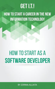 Title: Get I.T.! How to Start a Career in the New Information Technology: How to Start as a Software Developer, Author: Zorina Alliata