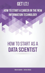 Title: Get I.T.! How to Start a Career in the New Information Technology: How to Start as a Data Scientist, Author: Murat Aytekin