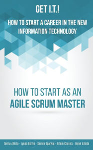 Title: Get I.T.! How to Start a Career in the New Information Technology: How to Start as an Agile Scrum Master, Author: Zorina Alliata