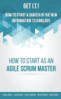 Get I.T.! How to Start a Career in the New Information Technology: How to Start as an Agile Scrum Master