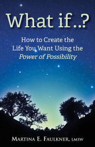 Title: What If..?: How to Create the Life You Want Using the Power of Possibility, Author: Martina E Faulkner Lmsw