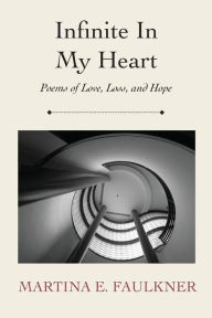Title: Infinite In My Heart: Poems of Love, Loss, and Hope, Author: Martina E Faulkner