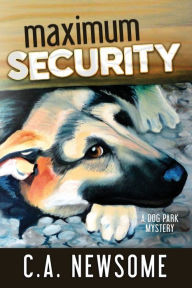 Title: Maximum Security: A Dog Park Mystery, Author: C A Newsome