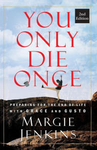 Title: You Only Die Once: Preparing for the End of Life with Grace and Gusto, Author: Margie Jenkins