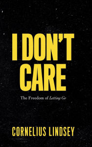 Title: I Don't Care: The Freedom of Letting Go, Author: Cornelius Lindsey