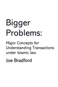 Title: Bigger Problems: Major Concepts for Understanding Transactions under Islamic law, Author: Joe W Bradford