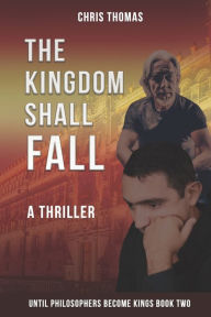 Title: The Kingdom Shall Fall: Until Philosophers Become Kings Book Two, Author: Chris Thomas