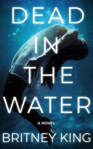 Title: Dead In The Water: A Novel (The Water Trilogy Book 2), Author: Britney King