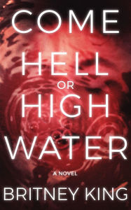 Title: Come Hell Or High Water: A Psychological Thriller, Author: Britney King