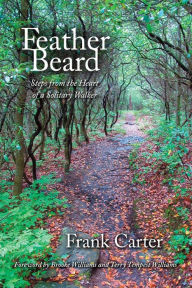 Title: Feather Beard: Steps from the Heart of a Solitary Walker, Author: Frank Carter