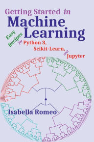 Title: Getting Started in Machine Learning: Easy Recipes for Python 3, Scikit-Learn, and Jupyter, Author: Isabella Romeo