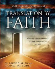 Title: Translation by Faith: Moving Supernaturally for the Purposes of God, Author: Michael Van Vlymen