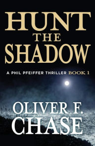 Title: Hunt the Shadow: A Phil Pfeiffer Thriller, Author: Oliver F Chase