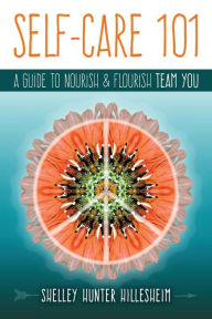 Title: Self-Care 101: A Guide to Nourish and Flourish Team YOU, Author: Shelley Hunter Hillesheim