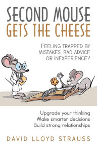 Title: Second Mouse Gets The Cheese: Feeling trapped by mistakes, bad advice or inexperience?, Author: David Lloyd Strauss