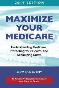 Maximize Your Medicare (2016 Edition): Understanding Medicare, Protecting Your Health, and Minimizing Costs