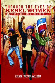 Title: Through the Eyes of Rebel Women: The Young Lords, 1969-1976, Author: Iris Morales