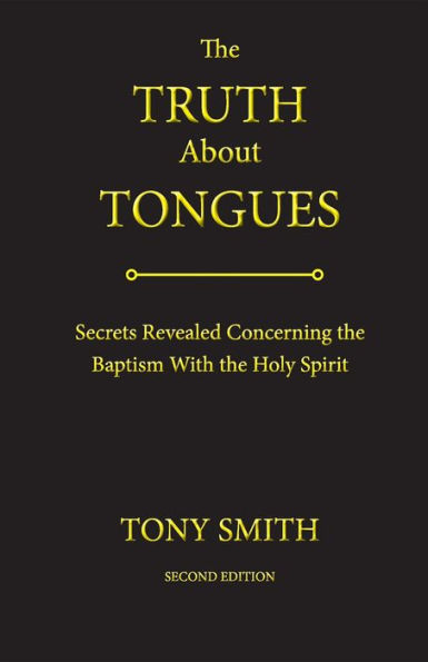 The Truth About Tongues: Secrets Revealed Concerning the Baptism With the Holy Spirit