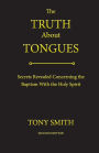 The Truth About Tongues: Secrets Revealed Concerning the Baptism With the Holy Spirit