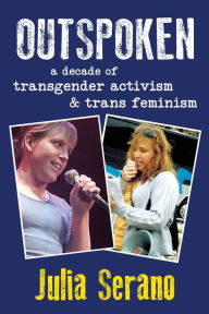 Title: Outspoken: A Decade of Transgender Activism and Trans Feminism, Author: Julia Serano
