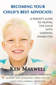 Title: Becoming Your Child's Best Advocate: A Parent's Guide to Helping the Child with Learning Disabilities, Author: Ken Maxwell
