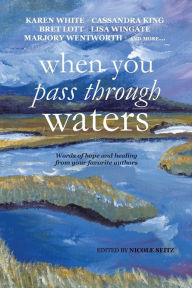 Title: When You Pass Through Waters: Words of Hope and Healing from Your Favorite Authors, Author: Nicole Seitz