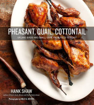 Title: Pheasant, Quail, Cottontail: Upland Birds and Small Game from Field to Feast, Author: Hank Shaw