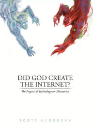 Title: Did God Create the Internet?: The Impact of Technology on Humanity, Author: Scott Klososky