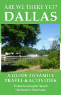 Are We There Yet? Dallas: A guide to family travel and activities in Dallas, Texas