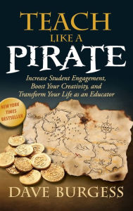 Title: Teach Like a Pirate: Increase Student Engagement, Boost Your Creativity, and Transform Your Life as an Educator, Author: Dave Burgess