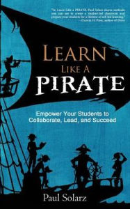 Title: Learn Like a PIRATE: Empower Your Students to Collaborate, Lead, and Succeed, Author: Paul Solarz