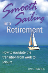Title: Smooth Sailing Into Retirement: How to Navigate the Transition from Work to Leisure, Author: Dave Hughes