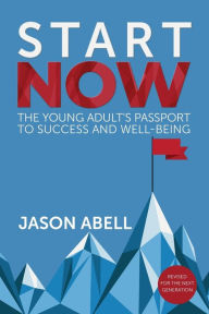 Title: Start Now: The Young Adult's Passport to Success and Well-Being, Author: Jason Abell