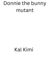 Title: Donnie the bunny mutant, Author: Kal Kimi