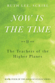 Title: Now is the Time: The Teachers of the Higher Planes: Book Four of the Books of Wisdom, Author: Ruth Lee