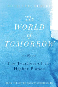 Title: The World of Tomorrow: The Teachers of the Higher Plains: The Fifth Book of Wisdom, Author: Ruth Lee