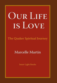 Title: Our Life Is Love: The Quaker Spiritual Journey, Author: Marcelle Martin