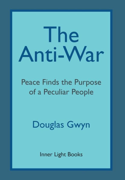 The Anti-War: Peace Finds the Purpose of a Peculiar People; Militant Peacemaking in the Manner of Friends