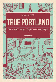 Title: True Portland: The Unofficial Guide for Creative People, Author: Teruo Kurosaki