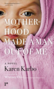 Title: Motherhood Made a Man Out of Me: A Novel, Author: Karen Karbo