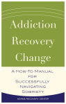 Alternative view 1 of Addiction, Recovery, Change: A How-To Manual for Successfully Navigating Sobriety