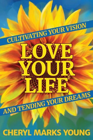 Love Your Life: Cultivating Your Vision and Tending Your Dreams