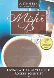 Title: Mister B.: Living With a 98-Year-Old Rocket Scientist, Author: A Lynn Byk