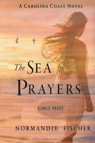 Title: The Sea Prayers: A Carolina Coast Novel [Large Print], Author: Normandie Fischer