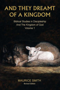 Title: And They Dreamt Of A Kingdom: Biblical Studies in Discipleship And The Kingdom of God - Volume 1, Author: Gale A Smith