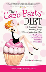 Title: The Carb Party Diet: A Comedian's Guide to Losing Weight Without Losing Your Mind . . . by falling face-first into your favorite dessert tray, GUILT-FREE, Author: Hannah Sinclair