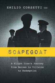 Title: Scapegoat: A Flight Crew's Journey from Heroes to Villains to Redemption, Author: Emilio Corsetti III