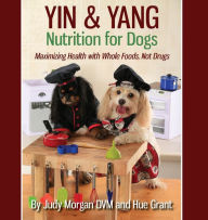 Title: Yin & Yang Nutrition for Dogs: Maximizing Health with Whole Foods, Not Drugs, Author: Judy Morgan DVM