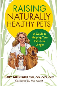 Title: Raising Naturally Healthy Pets: A Guide to Helping Your Pets Live Longer, Author: Judy Morgan